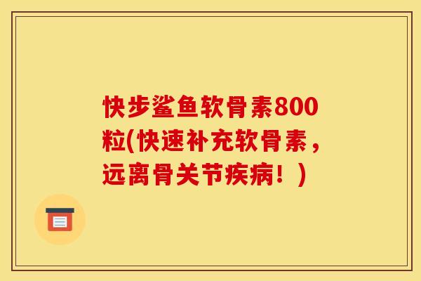 快步鲨鱼软骨素800粒(快速补充软骨素,远离骨关节!) 快步鲨鱼软骨素800粒(快速补充软骨素,远离骨关节!)