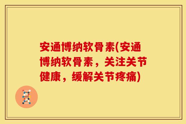 安通博纳软骨素(安通博纳软骨素,关注关节健康,缓解关节) 安通博纳软骨素(安通博纳软骨素,关注关节健康,缓解关节)