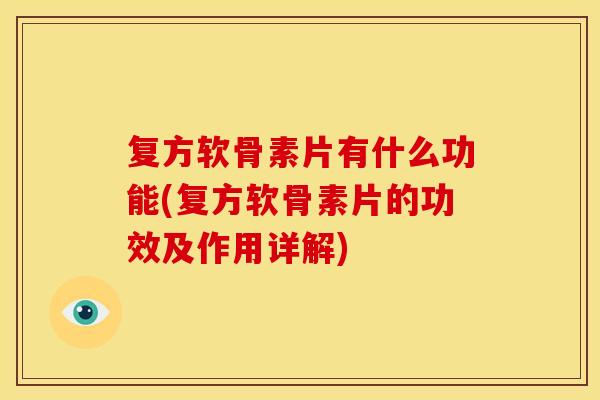 复方软骨素片有什么功能(复方软骨素片的功效及作用详解) 复方软骨素片有什么功能(复方软骨素片的功效及作用详解)