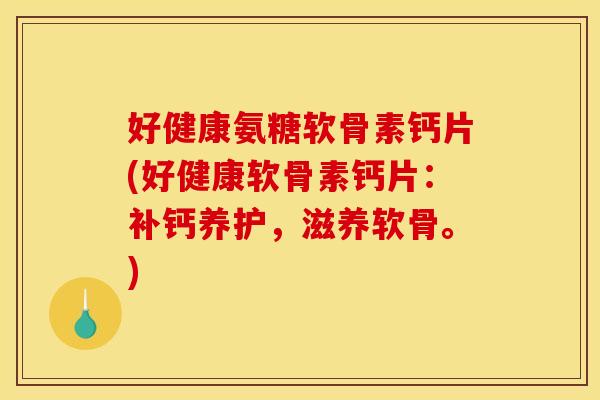 好健康氨糖软骨素钙片(好健康软骨素钙片:补钙养护,滋养软骨。) 好健康氨糖软骨素钙片(好健康软骨素钙片:补钙养护,滋养软骨。)