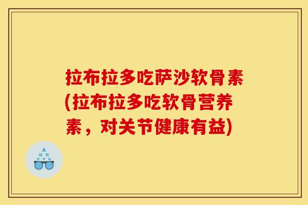 拉布拉多吃萨沙软骨素(拉布拉多吃软骨营养素,对关节健康有益) 拉布拉多吃萨沙软骨素(拉布拉多吃软骨营养素,对关节健康有益)