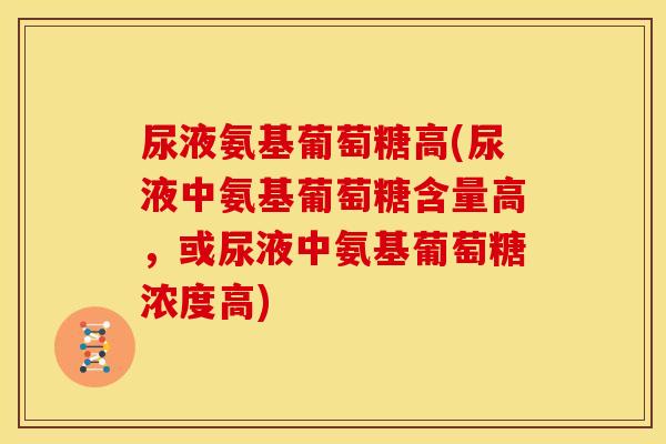 尿液氨基葡萄糖高(尿液中氨基葡萄糖含量高，或尿液中氨基葡萄糖浓度高)