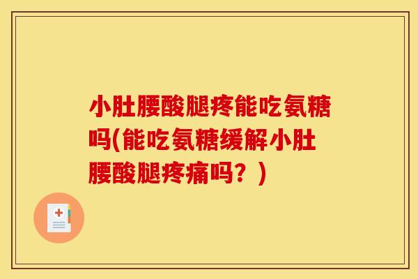 小肚腰酸腿疼能吃氨糖吗(能吃氨糖缓解小肚腰酸腿吗?) 小肚腰酸腿疼能吃氨糖吗(能吃氨糖缓解小肚腰酸腿吗?)
