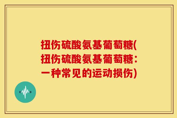 扭伤硫酸氨基葡萄糖(扭伤硫酸氨基葡萄糖：一种常见的运动损伤)