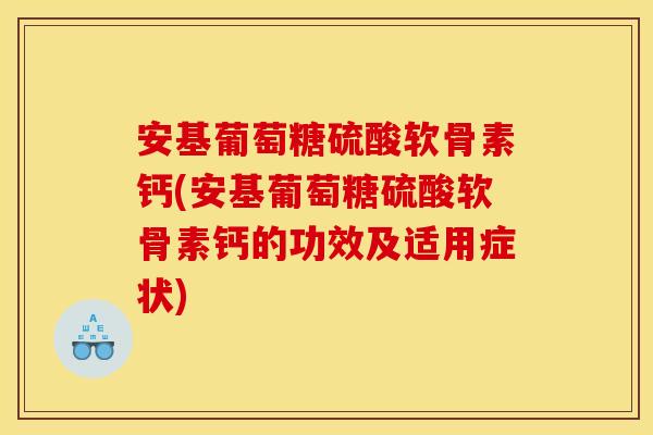 安基葡萄糖硫酸软骨素钙(安基葡萄糖硫酸软骨素钙的功效及适用症状)