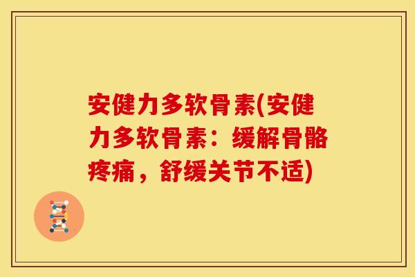 安健力多软骨素(安健力多软骨素：缓解骨骼，舒缓关节不适)