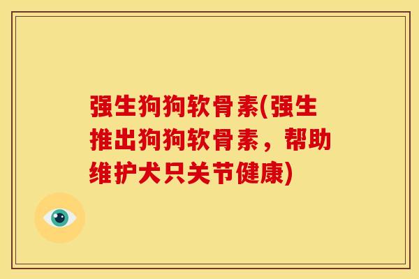 强生狗狗软骨素(强生推出狗狗软骨素，帮助维护犬只关节健康)