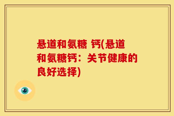 悬道和氨糖 钙(悬道和氨糖钙：关节健康的良好选择)