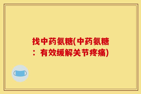 找氨糖(氨糖:有效缓解关节) 找氨糖(氨糖:有效缓解关节)