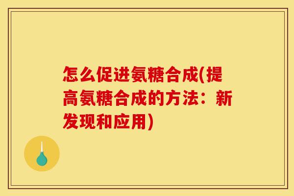 怎么促进氨糖合成(提高氨糖合成的方法:新发现和应用) 怎么促进氨糖合成(提高氨糖合成的方法:新发现和应用)
