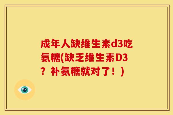 成年人缺维生素d3吃氨糖(缺乏维生素D3?补氨糖就对了!) 成年人缺维生素d3吃氨糖(缺乏维生素D3?补氨糖就对了!)