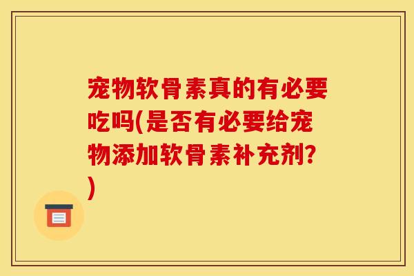 宠物软骨素真的有必要吃吗(是否有必要给宠物添加软骨素补充剂？)