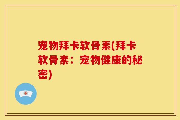 宠物拜卡软骨素(拜卡软骨素：宠物健康的秘密)