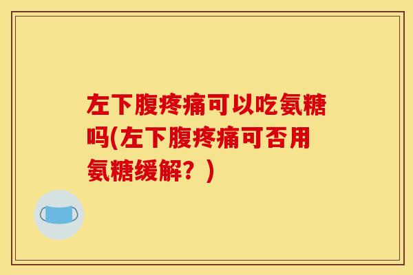 左下腹可以吃氨糖吗(左下腹可否用氨糖缓解？)