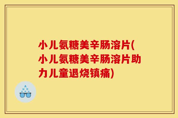小儿氨糖美辛肠溶片(小儿氨糖美辛肠溶片助力儿童退烧) 小儿氨糖美辛肠溶片(小儿氨糖美辛肠溶片助力儿童退烧)