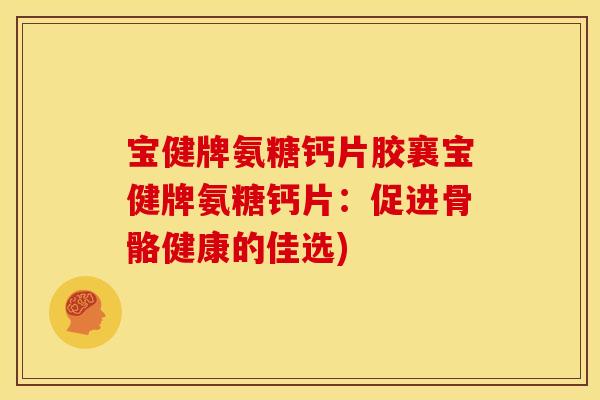 宝健牌氨糖钙片胶襄宝健牌氨糖钙片：促进骨骼健康的佳选)