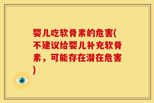 婴儿吃软骨素的危害(不建议给婴儿补充软骨素,可能存在潜在危害) 婴儿吃软骨素的危害(不建议给婴儿补充软骨素,可能存在潜在危害)