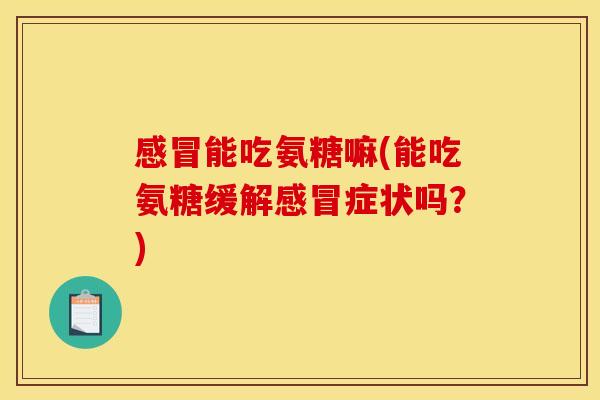 能吃氨糖嘛(能吃氨糖缓解症状吗?) 能吃氨糖嘛(能吃氨糖缓解症状吗?)