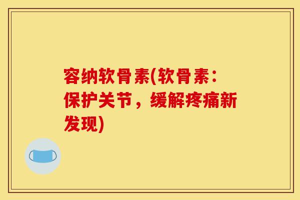 容纳软骨素(软骨素:保护关节,缓解新发现) 容纳软骨素(软骨素:保护关节,缓解新发现)