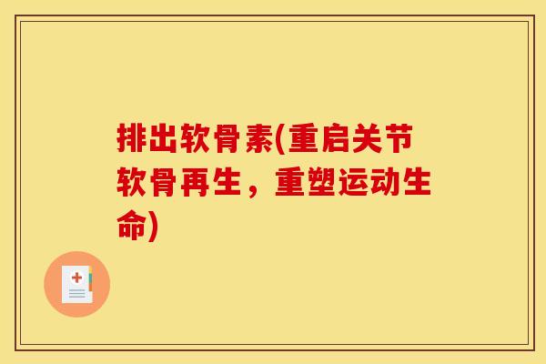 排出软骨素(重启关节软骨再生，重塑运动生命)