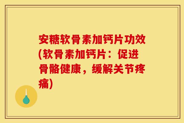 安糖软骨素加钙片功效(软骨素加钙片:促进骨骼健康,缓解关节) 安糖软骨素加钙片功效(软骨素加钙片:促进骨骼健康,缓解关节)