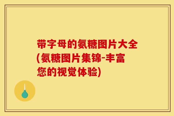 带字母的氨糖图片大全(氨糖图片集锦-丰富您的视觉体验) 带字母的氨糖图片大全(氨糖图片集锦-丰富您的视觉体验)