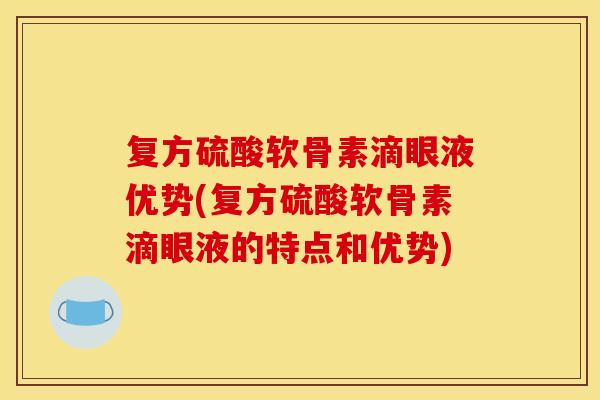 复方硫酸软骨素滴眼液优势(复方硫酸软骨素滴眼液的特点和优势) 复方硫酸软骨素滴眼液优势(复方硫酸软骨素滴眼液的特点和优势)