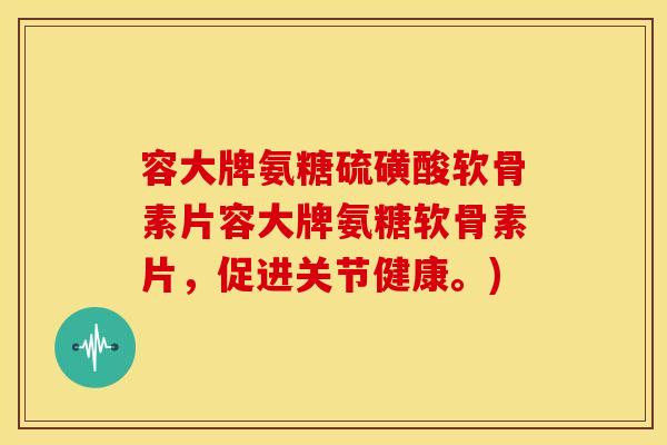 容大牌氨糖硫磺酸软骨素片容大牌氨糖软骨素片,促进关节健康。) 容大牌氨糖硫磺酸软骨素片容大牌氨糖软骨素片,促进关节健康。)