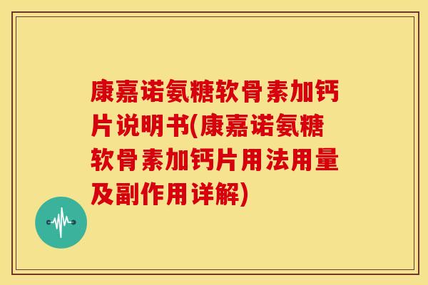 康嘉诺氨糖软骨素加钙片说明书(康嘉诺氨糖软骨素加钙片用法用量及副作用详解)