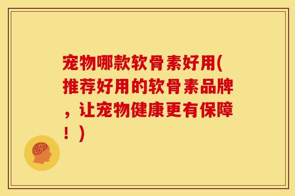 宠物哪款软骨素好用(推荐好用的软骨素品牌,让宠物健康更有保障!) 宠物哪款软骨素好用(推荐好用的软骨素品牌,让宠物健康更有保障!)