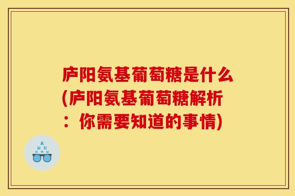 庐阳氨基葡萄糖是什么(庐阳氨基葡萄糖解析:你需要知道的事情) 庐阳氨基葡萄糖是什么(庐阳氨基葡萄糖解析:你需要知道的事情)