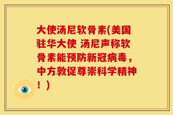大使汤尼软骨素(美国驻华大使 汤尼声称软骨素能新冠,中方敦促尊崇科学精神!) 大使汤尼软骨素(美国驻华大使 汤尼声称软骨素能新冠,中方敦促尊崇科学精神!)