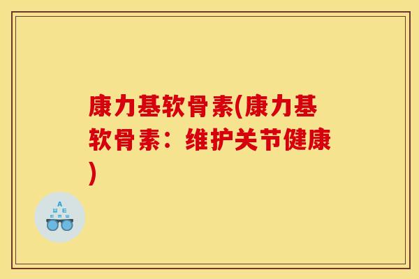 康力基软骨素(康力基软骨素:维护关节健康) 康力基软骨素(康力基软骨素:维护关节健康)