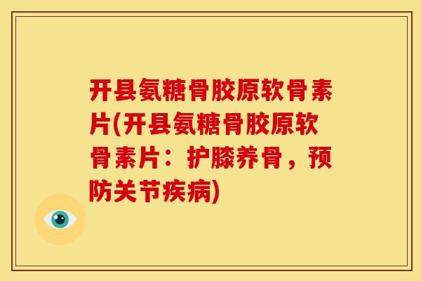 开县氨糖骨胶原软骨素片(开县氨糖骨胶原软骨素片:护膝养骨,关节) 开县氨糖骨胶原软骨素片(开县氨糖骨胶原软骨素片:护膝养骨,关节)