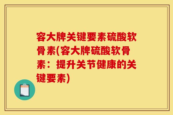 容大牌关键要素硫酸软骨素(容大牌硫酸软骨素：提升关节健康的关键要素)