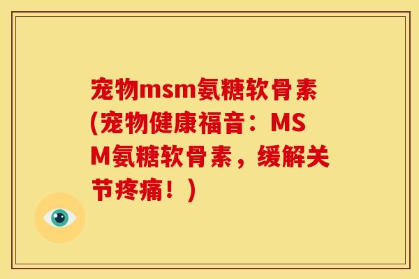宠物msm氨糖软骨素(宠物健康福音:MSM氨糖软骨素,缓解关节!) 宠物msm氨糖软骨素(宠物健康福音:MSM氨糖软骨素,缓解关节!)