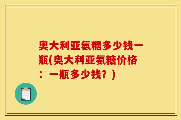 奥大利亚氨糖多少钱一瓶(奥大利亚氨糖价格：一瓶多少钱？)