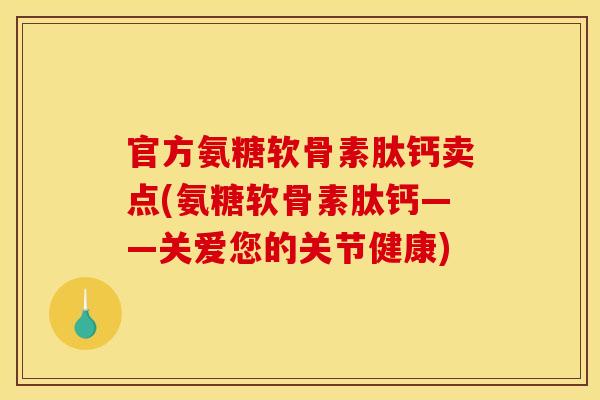 官方氨糖软骨素肽钙卖点(氨糖软骨素肽钙——关爱您的关节健康) 官方氨糖软骨素肽钙卖点(氨糖软骨素肽钙——关爱您的关节健康)