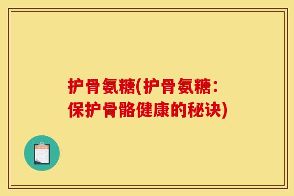 护骨氨糖(护骨氨糖：保护骨骼健康的秘诀)