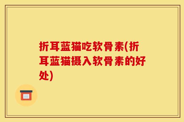 折耳蓝猫吃软骨素(折耳蓝猫摄入软骨素的好处)