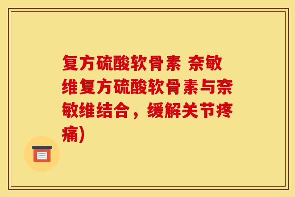 复方硫酸软骨素 奈敏维复方硫酸软骨素与奈敏维结合,缓解关节) 复方硫酸软骨素 奈敏维复方硫酸软骨素与奈敏维结合,缓解关节)