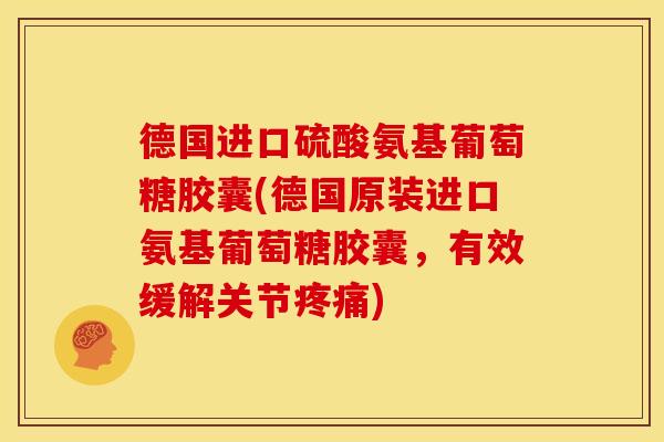 德国进口硫酸氨基葡萄糖胶囊(德国原装进口氨基葡萄糖胶囊,有效缓解关节) 德国进口硫酸氨基葡萄糖胶囊(德国原装进口氨基葡萄糖胶囊,有效缓解关节)
