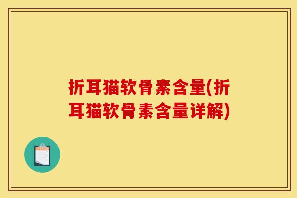 折耳猫软骨素含量(折耳猫软骨素含量详解) 折耳猫软骨素含量(折耳猫软骨素含量详解)
