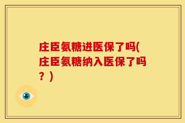庄臣氨糖进医保了吗(庄臣氨糖纳入医保了吗？)