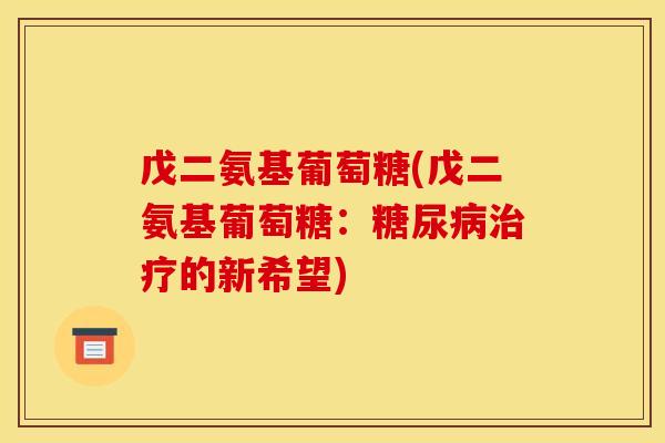 戊二氨基葡萄糖(戊二氨基葡萄糖:的新希望) 戊二氨基葡萄糖(戊二氨基葡萄糖:的新希望)