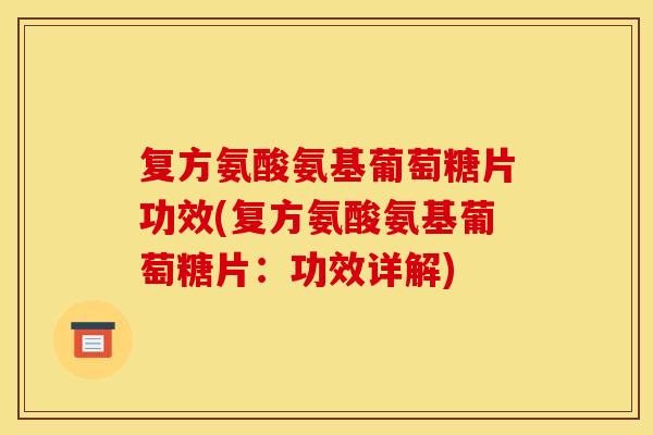 复方氨酸氨基葡萄糖片功效(复方氨酸氨基葡萄糖片:功效详解) 复方氨酸氨基葡萄糖片功效(复方氨酸氨基葡萄糖片:功效详解)