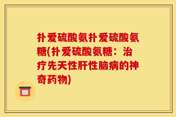 扑爱硫酸氨扑爱硫酸氨糖(扑爱硫酸氨糖:先天性性脑的神奇) 扑爱硫酸氨扑爱硫酸氨糖(扑爱硫酸氨糖:先天性性脑的神奇)