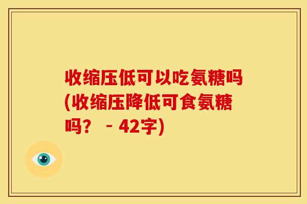 收缩压低可以吃氨糖吗(收缩压降低可食氨糖吗? - 42字) 收缩压低可以吃氨糖吗(收缩压降低可食氨糖吗? - 42字)