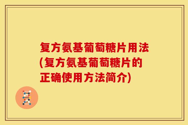 复方氨基葡萄糖片用法(复方氨基葡萄糖片的正确使用方法简介)