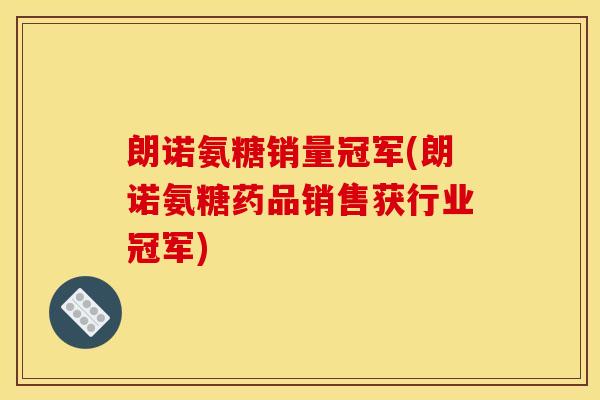 朗诺氨糖销量冠军(朗诺氨糖药品销售获行业冠军) 朗诺氨糖销量冠军(朗诺氨糖药品销售获行业冠军)
